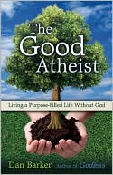 The Good Atheist: Living a Purpose-Filled Life Without God