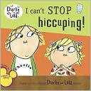 I Can't Stop Hiccuping! (Charlie and Lola Series)