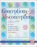 Conceptions and Misconceptions: The Informed Consumer's Guide Through the Maze of In Vitro Fertilization and Other Assisted Reproduction Techniques
