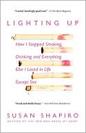 Lighting Up: How I Stopped Smoking, Drinking and Everything Else I Loved in Life Except Sex