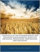 Catalogue Of The Phaenogamous And Vascular Cryptogamous Plants Of Michigan, Indigenous, Naturalized, And Adventive
