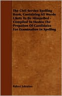 The Civil Service Spelling Book, Containing All Words Likely To Be Misspelled - Compiled To Hasten The Prepation Of Candidates For Examination In Spelling