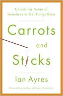 Carrots and Sticks: Unlock the Power of Incentives to Get Things Done
