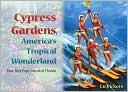 Cypress Gardens, America's Tropical Wonderland: How Dick Pope Invented Florida