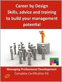 Career By Design - Skills, Advice And Training To Build Your Management Potential - The Managing Professional Development Complete Certification Kit