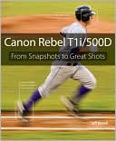 Canon Rebel T1i/500D: From Snapshots to Great Shots (From Snapshots to Great Shots Series)