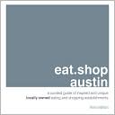 eat.shop austin: A Curated Guide of Inspired and Unique Locally Owned Eating and Shopping Establishments