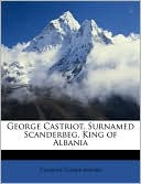 George Castriot, Surnamed Scanderbeg, King Of Albania