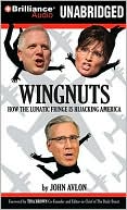 Wingnuts: How the Lunatic Fringe Is Hijacking America