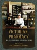 Victorian Pharmacy: Rediscovering Home Remedies and Recipes
