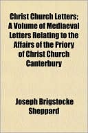 Christ Church Letters; A Volume Of Mediaeval Letters Relating To The Affairs Of The Priory Of Christ Church Canterbury