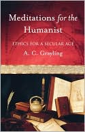 Meditations for the Humanist: Ethics for a Secular Age