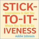 Stick-to-it-ivness: Inspirations to Get You Where You Want to Go