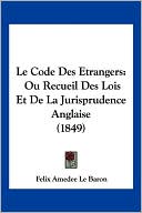 Le Code Des Etrangers: Ou Recueil Des Lois Et de La Jurisprudence Anglaise (1849)