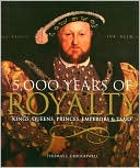 5,000 Years of Royalty: Kings, Queens, Princes, Emperors, and Tsars