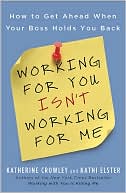 Working for You Isn't Working for Me: How to Get Ahead When Your Boss Holds You Back