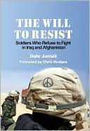 The Will to Resist: Soldiers Who Refuse to Fight in Iraq and Afghanistan