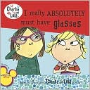 I Really Absolutely Must Have Glasses (Charlie and Lola Series)