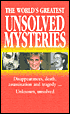 The World's Greatest Unsolved Mysteries: Disappearances, Death, Assassination, and Tragedy... Unknown, Unsolved