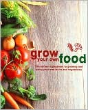 Grow Your Own Food: The Perfect Companion to Growing and Using Your Own Fruits and Vegetables