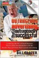 Outrageous Advertising That's Outrageously Successful: Created for the 99% of Small Business Owners Who Are Dissatisfied with the Results They Get