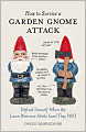 How to Survive a Garden Gnome Attack: Defend Yourself When the Lawn Warriors Strike (And They Will)