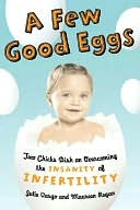 A Few Good Eggs: Two Chicks Dish on Overcoming the Insanity of Infertility