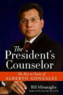 President's Counselor: The Rise to Power of Alberto Gonzales