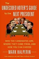 Undecided Voter's Guide to the Next President: Where They Come from, What They Believe--and How to Make Your Choice