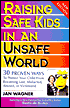 Raising Safe Kids in an Unsafe World: 30 Proven Ways to Protect Your Child from Becoming Lost, Abducted, Abused or Victimized