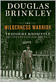 The Wilderness Warrior: Theodore Roosevelt and the Crusade for America