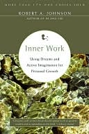 Inner Work: Using Dreams and Creative Imagination for Personal Growth and Integration