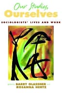 Our Studies, Ourselves: Sociologists' Lives and Work: Sociologists' Lives and Work