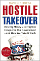 Hostile Takeover: How Big Money and Corruption Conquered Our Government--and How We Take It Back