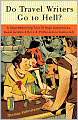 Do Travel Writers Go to Hell?: A Swashbuckling Tale of High Adventures, Questionable Ethics, and Professional Hedonism