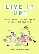 Live It Up!: 50 Cool, Unique, and Worthwhile Ways to Spend Your Time