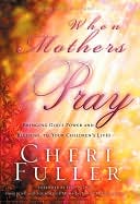 When Mothers Pray: Bringing God's Power and Blessing to Your Children's Lives
