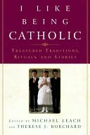I like Being Catholic: Treasured Traditions, Rituals, and Stories