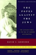 Popes Against the Jews: The Vatican's Role in the Rise of Modern Anti-Semitism