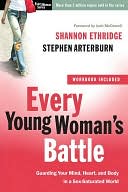 Every Young Woman's Battle: Guarding Your Mind, Heart, and Body in a Sex-Saturated World