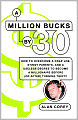 A Million Bucks By 30: How to Overcome a Crap Job, Stingy Parents, and a Useless Degree to Become a Millionaire Before (or After) Turning Thirty