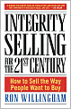 Integrity Selling for the 21st Century: How to Sell the Way People Want to Buy