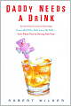 Daddy Needs a Drink: An Irreverent Look at Parenting from a Dad Who Truly Loves His Kids - Even When They're Driving Him Nuts