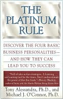 Platinum Rule: Discover the Four Basic Business Personalities--And How They Can Lead to Success