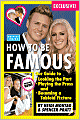 How to Be Famous: Our Guide to Looking the Part, Playing the Press, and Becoming a Tabloid Fixture