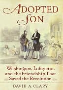 Adopted Son: Washington, Lafayette, and the Friendship That Saved the Revolution