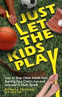 Just Let the Kids Play: How to Stop Other Adults from Ruining Your Child's Fun and Success in Youth Sports