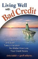Living Well with Bad Credit: Buy a House, Start a Business, and Even Take a Vacation?No Matter How Low Your Credit Score