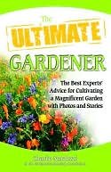 The Ultimate Gardener: The Best Experts' Advice for Cultivating a Magnificent Garden with Photos and Stories