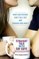 Straight Talk with Gay Guys: What Girlfriends Can't Tell You and Straight Men Won't